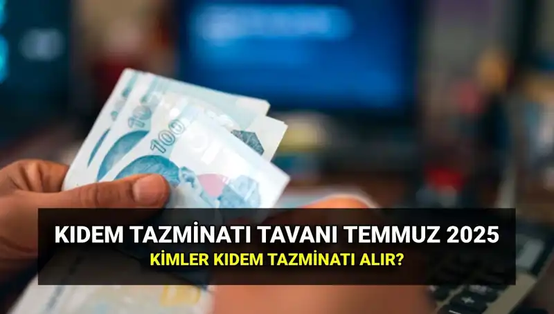 Kıdem Tazminatı Tavanı 2025’te Yeniden Belirlendi: Temmuz Zammı ile Değişen Tutarlar
